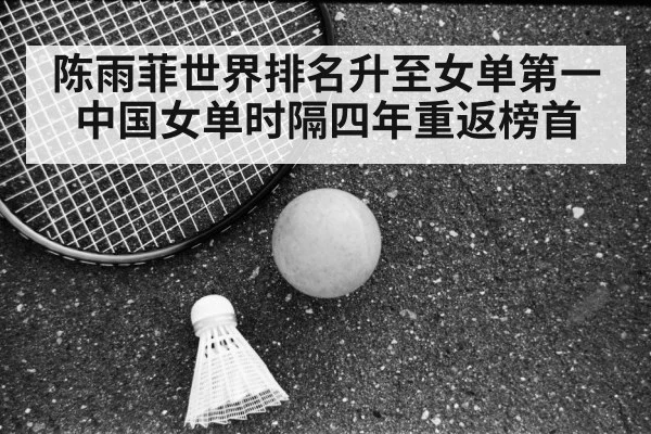 陈雨菲世界排名升至女单第一中国女单时隔四年重返榜首
