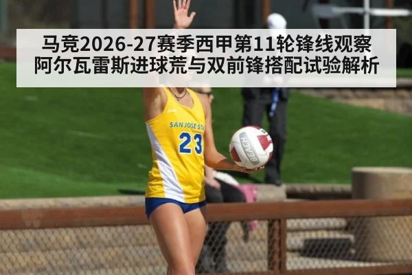 马竞2026-27赛季西甲第11轮锋线观察 阿尔瓦雷斯进球荒与双前锋搭配试验解析